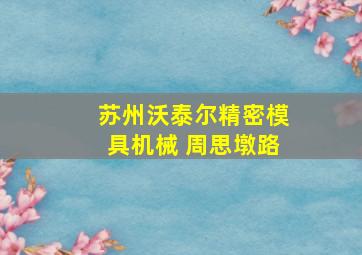 苏州沃泰尔精密模具机械 周思墩路